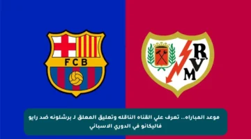 ⏰ موعد المباراة.. تعرف على القناة الناقلة وتعليق المعلق لـ برشلونة ضد رايو فاليكانو في الدوري الإسباني
